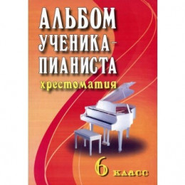 Книга с нотами / аккордами ИЗД-ВО ФЕНИКС Альбом ученика-пианиста: учебно-метод. пособие: 6 класс. - Изд. 5-е