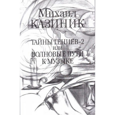 Изд-во Казиник Тайны гениев-2 или Волновые пути к музыке. М.Казиник Изд-во Казиник Тайны гениев-2 или Волновые пути к музыке. М.Казиник
